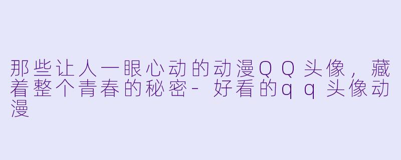 那些让人一眼心动的动漫QQ头像，藏着整个青春的秘密
