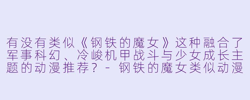 有没有类似《钢铁的魔女》这种融合了军事科幻、冷峻机甲战斗与少女成长主题的动漫推荐？