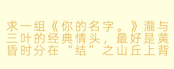 求一组《你的名字。》瀧与三叶的经典情头，最好是黄昏时分在“结”之山丘上背对背仰望天空的画面。