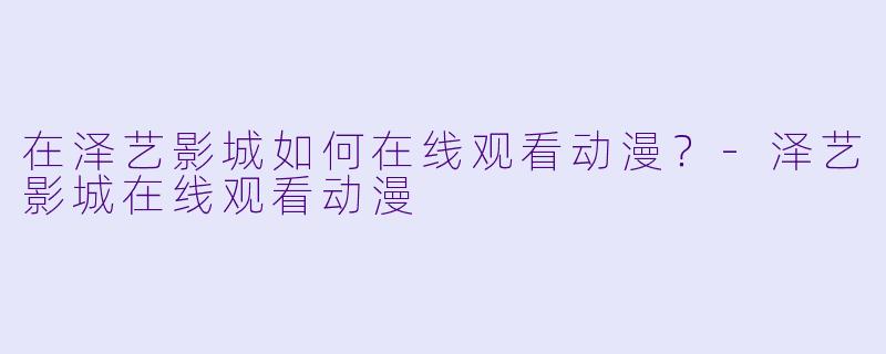 在泽艺影城如何在线观看动漫？
