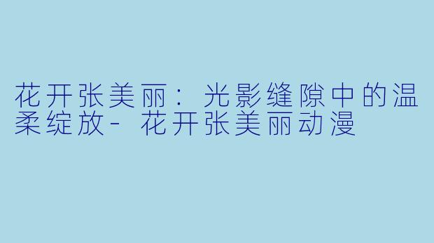 花开张美丽：光影缝隙中的温柔绽放