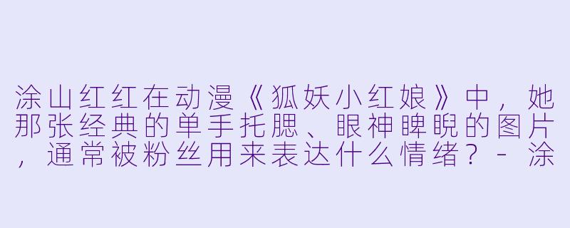 涂山红红在动漫《狐妖小红娘》中，她那张经典的单手托腮、眼神睥睨的图片，通常被粉丝用来表达什么情绪？
