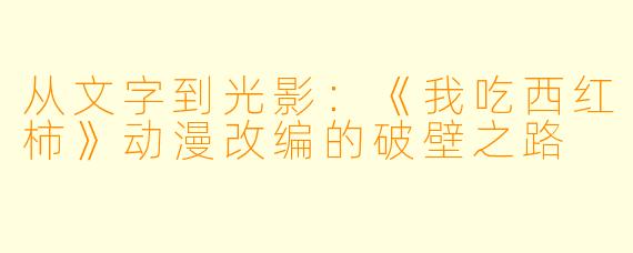 从文字到光影：《我吃西红柿》动漫改编的破壁之路