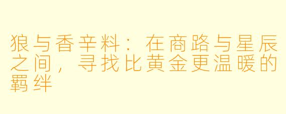 狼与香辛料：在商路与星辰之间，寻找比黄金更温暖的羁绊