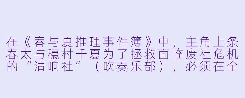 在《春与夏推理事件簿》中，主角上条春太与穗村千夏为了拯救面临废社危机的“清响社”（吹奏乐部），必须在全国大赛中取得佳绩，而他们解决日常谜题的方式与音乐有何独特关联？