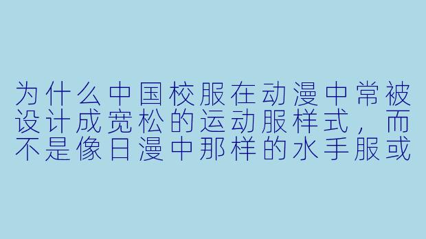 为什么中国校服在动漫中常被设计成宽松的运动服样式，而不是像日漫中那样的水手服或西装？