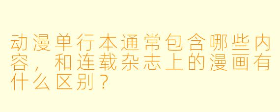 动漫单行本通常包含哪些内容，和连载杂志上的漫画有什么区别？