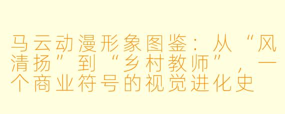 马云动漫形象图鉴：从“风清扬”到“乡村教师”，一个商业符号的视觉进化史
