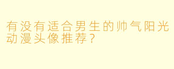 有没有适合男生的帅气阳光动漫头像推荐？