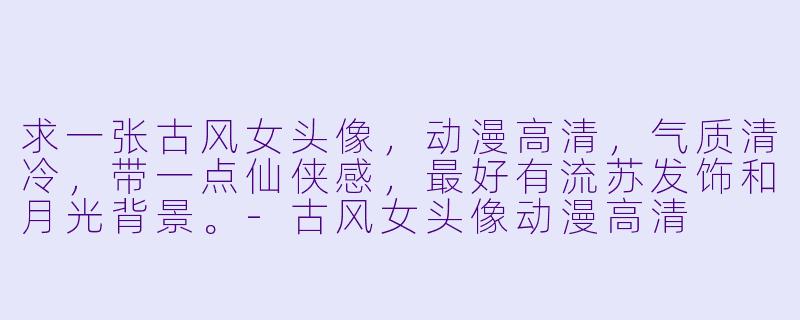 求一张古风女头像，动漫高清，气质清冷，带一点仙侠感，最好有流苏发饰和月光背景。