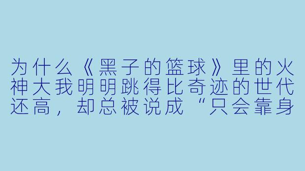 为什么《黑子的篮球》里的火神大我明明跳得比奇迹的世代还高，却总被说成“只会靠身体素质打球”？
