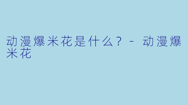 动漫爆米花是什么？