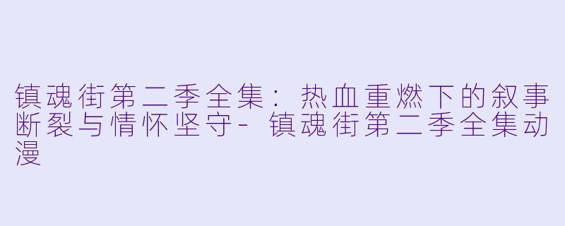 镇魂街第二季全集：热血重燃下的叙事断裂与情怀坚守