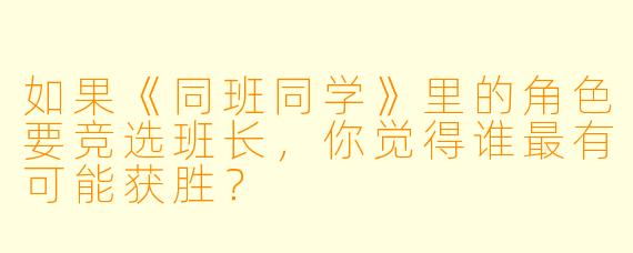 如果《同班同学》里的角色要竞选班长，你觉得谁最有可能获胜？