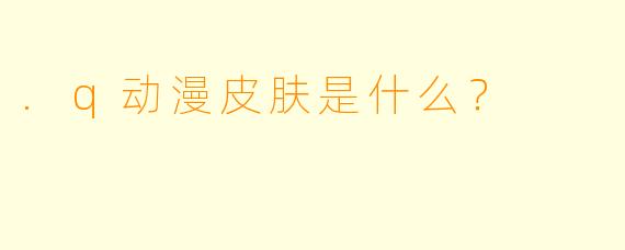 .q动漫皮肤是什么？