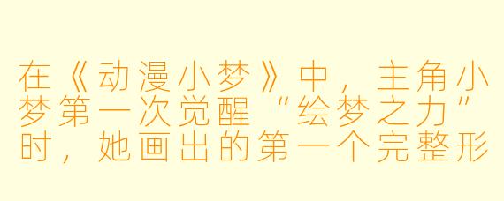 在《动漫小梦》中，主角小梦第一次觉醒“绘梦之力”时，她画出的第一个完整形象是什么？