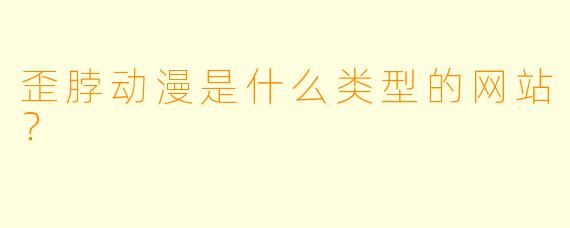 歪脖动漫是什么类型的网站？