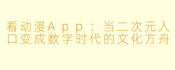 看动漫App：当二次元入口变成数字时代的文化方舟