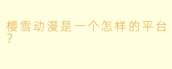 樱雪动漫是一个怎样的平台？