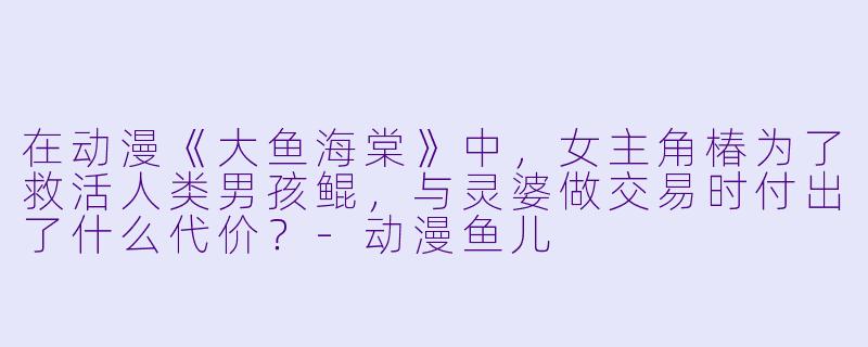在动漫《大鱼海棠》中，女主角椿为了救活人类男孩鲲，与灵婆做交易时付出了什么代价？