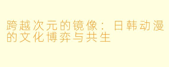 跨越次元的镜像：日韩动漫的文化博弈与共生