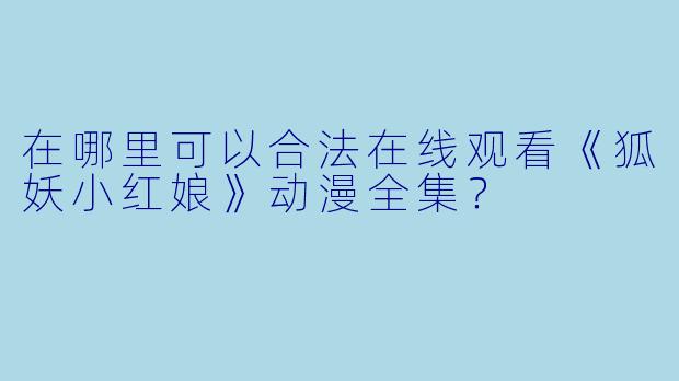 在哪里可以合法在线观看《狐妖小红娘》动漫全集？