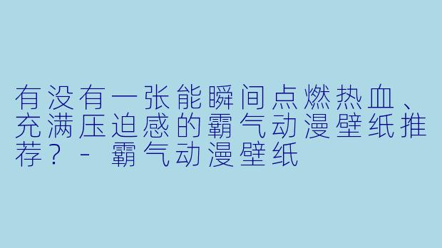 有没有一张能瞬间点燃热血、充满压迫感的霸气动漫壁纸推荐？