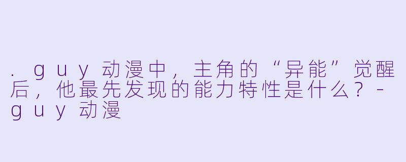 .guy动漫中，主角的“异能”觉醒后，他最先发现的能力特性是什么？
