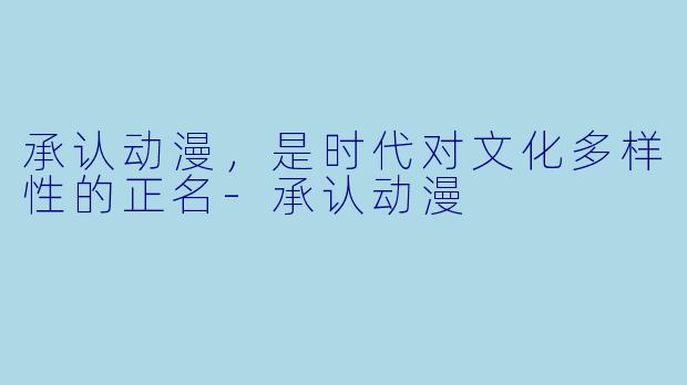 承认动漫，是时代对文化多样性的正名