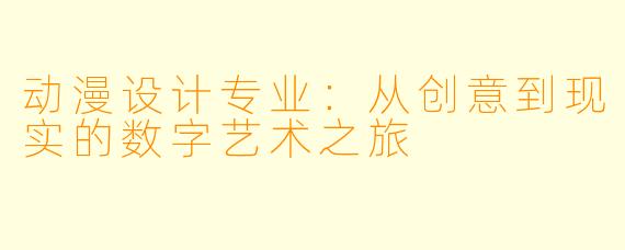 动漫设计专业：从创意到现实的数字艺术之旅