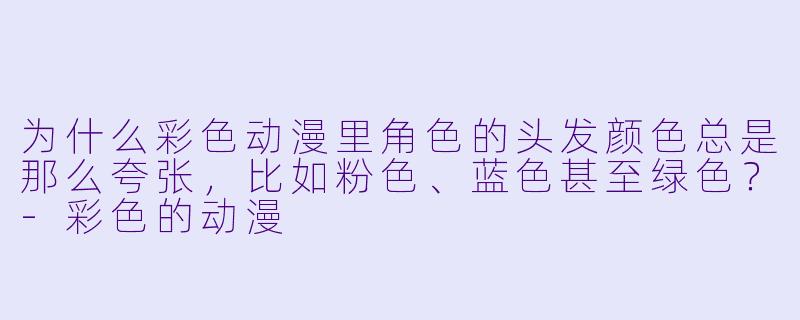 为什么彩色动漫里角色的头发颜色总是那么夸张，比如粉色、蓝色甚至绿色？