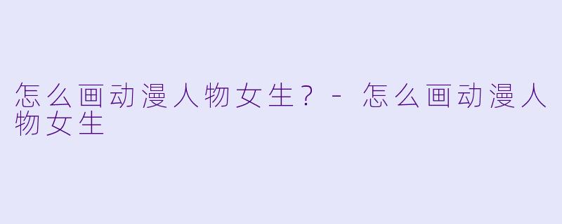 怎么画动漫人物女生？