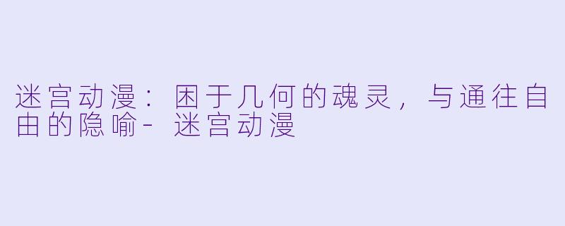 迷宫动漫：困于几何的魂灵，与通往自由的隐喻