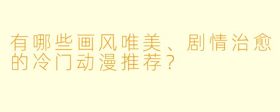 有哪些画风唯美、剧情治愈的冷门动漫推荐？