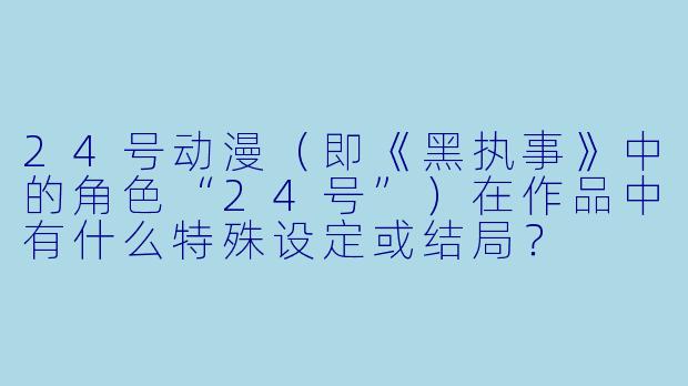 24号动漫（即《黑执事》中的角色“24号”）在作品中有什么特殊设定或结局？