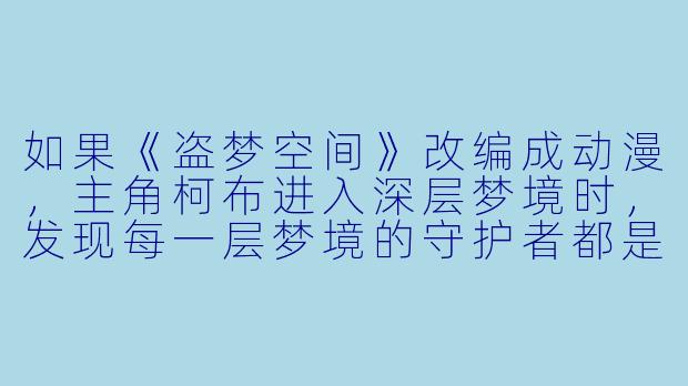 如果《盗梦空间》改编成动漫，主角柯布进入深层梦境时，发现每一层梦境的守护者都是不同风格的动漫角色，比如第一层是《火影忍者》的忍者，第二层是《海贼王》的海贼，那么第三层最有可能出现哪种动漫风格的角色，为什么？