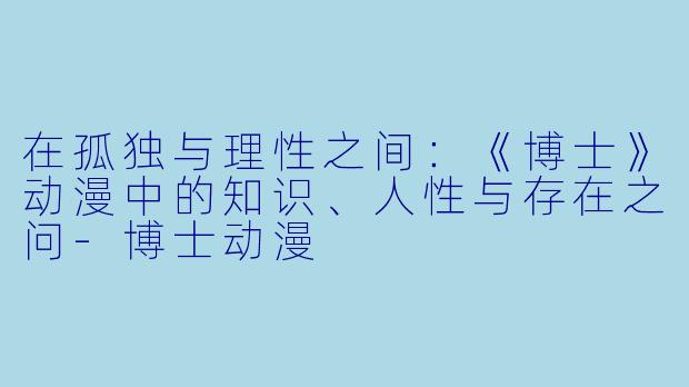 在孤独与理性之间：《博士》动漫中的知识、人性与存在之问