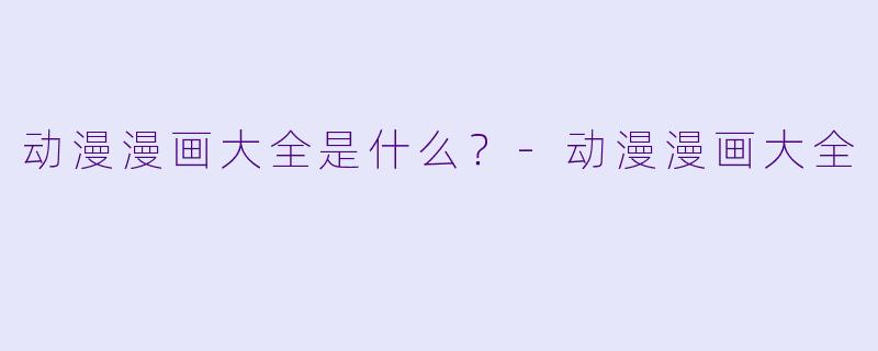 动漫漫画大全是什么？