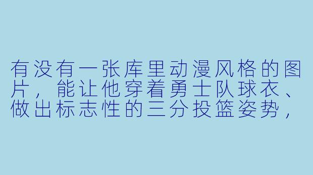有没有一张库里动漫风格的图片，能让他穿着勇士队球衣、做出标志性的三分投篮姿势，并且背景是星空和火焰的？