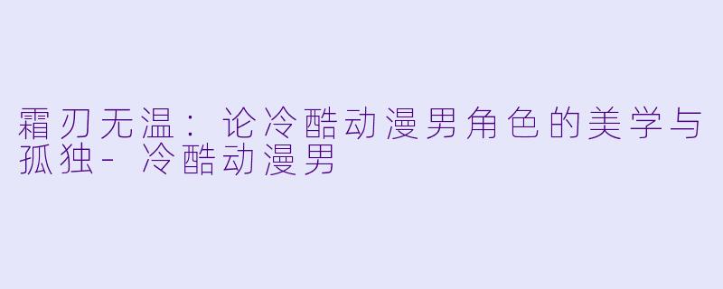 霜刃无温：论冷酷动漫男角色的美学与孤独