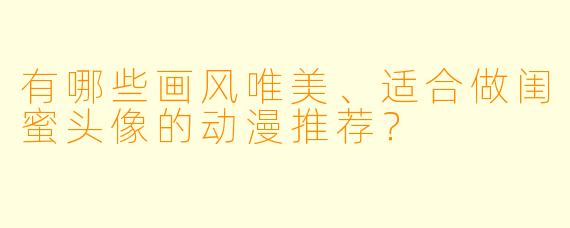 有哪些画风唯美、适合做闺蜜头像的动漫推荐？