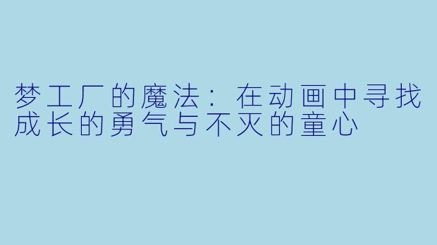 梦工厂的魔法：在动画中寻找成长的勇气与不灭的童心