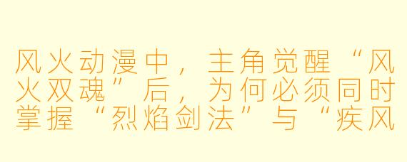 风火动漫中，主角觉醒“风火双魂”后，为何必须同时掌握“烈焰剑法”与“疾风步法”才能击败天劫兽？