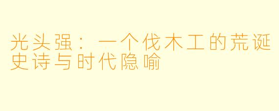 光头强：一个伐木工的荒诞史诗与时代隐喻