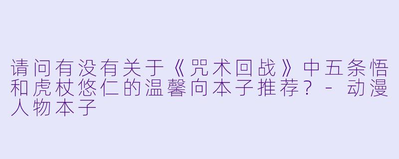 请问有没有关于《咒术回战》中五条悟和虎杖悠仁的温馨向本子推荐？