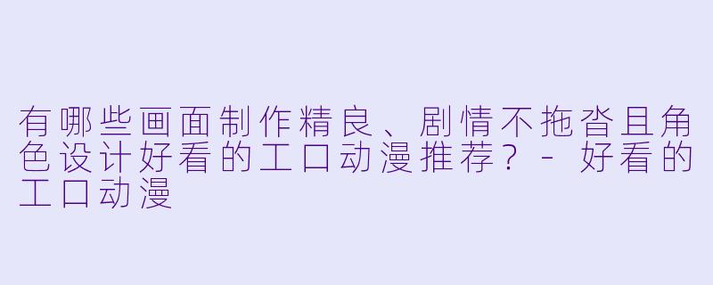 有哪些画面制作精良、剧情不拖沓且角色设计好看的工口动漫推荐？