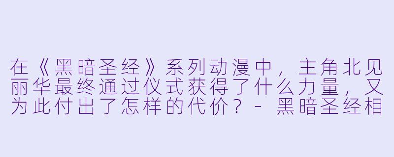 在《黑暗圣经》系列动漫中，主角北见丽华最终通过仪式获得了什么力量，又为此付出了怎样的代价？