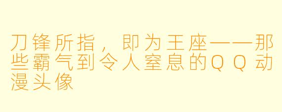刀锋所指，即为王座——那些霸气到令人窒息的QQ动漫头像