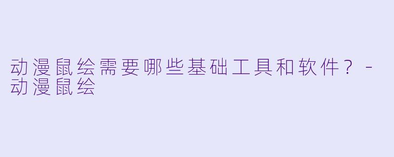 动漫鼠绘需要哪些基础工具和软件？