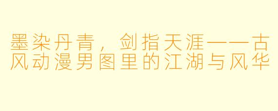 墨染丹青，剑指天涯——古风动漫男图里的江湖与风华